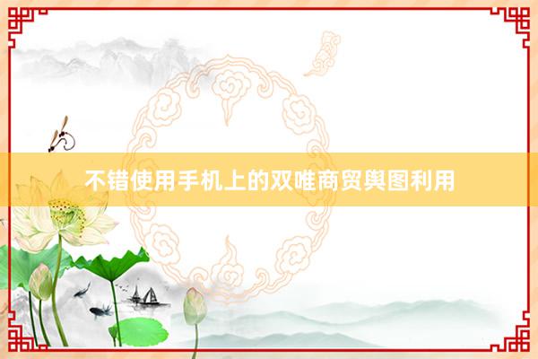 不错使用手机上的双唯商贸舆图利用