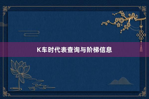 K车时代表查询与阶梯信息